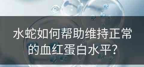 水蛇如何帮助维持正常的血红蛋白水平？